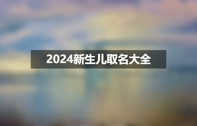 1689034814326491.png 2024新生儿取名大全.png