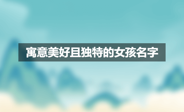 1689204500326474.png 寓意美好且独特的女孩名字.png