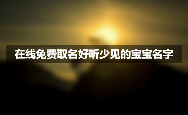 在线免费取名好听少见的宝宝名字.png